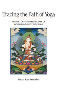 Title: Tracing the Path of Yoga: The History and Philosophy of Indian Mind-Body Discipline, Author: Stuart Ray Sarbacker