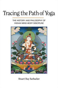 Title: Tracing the Path of Yoga: The History and Philosophy of Indian Mind-Body Discipline, Author: Stuart Ray Sarbacker