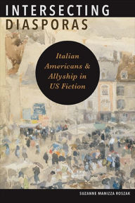 Title: Intersecting Diasporas: Italian Americans and Allyship in US Fiction, Author: Suzanne Manizza Roszak