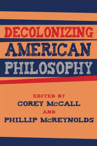 Title: Decolonizing American Philosophy, Author: Corey McCall