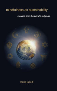 Title: Mindfulness as Sustainability: Lessons from the World's Religions, Author: Maria Jaoudi