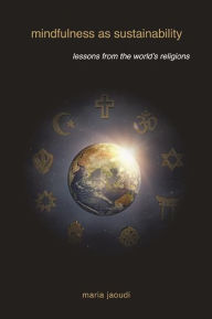 Title: Mindfulness as Sustainability: Lessons from the World's Religions, Author: Maria Jaoudi