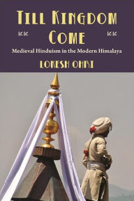 Title: Till Kingdom Come: Medieval Hinduism in the Modern Himalaya, Author: Lokesh Ohri