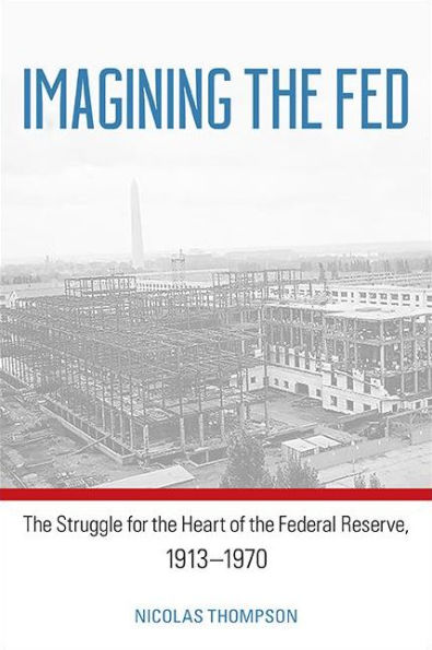 Imagining the Fed: The Struggle for the Heart of the Federal Reserve, 1913-1970