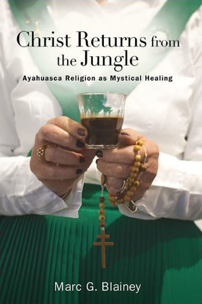 Christ Returns from the Jungle: Ayahuasca Religion as Mystical Healing