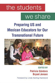 Title: The Students We Share: Preparing US and Mexican Educators for Our Transnational Future, Author: Patricia Gándara