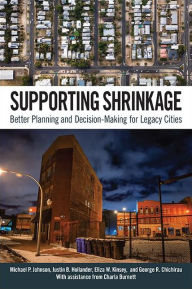 Title: Supporting Shrinkage: Better Planning and Decision-Making for Legacy Cities, Author: Michael P. Johnson