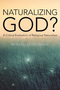 Title: Naturalizing God?: A Critical Evaluation of Religious Naturalism, Author: Mikael Leidenhag