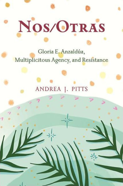 Nos/Otras: Gloria E. Anzaldúa, Multiplicitous Agency, and Resistance