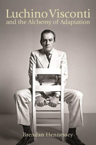 Title: Luchino Visconti and the Alchemy of Adaptation, Author: Brendan Hennessey