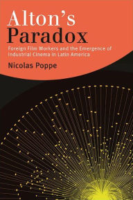 Title: Alton's Paradox: Foreign Film Workers and the Emergence of Industrial Cinema in Latin America, Author: Nicolas Poppe