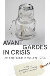 Title: Avant-Gardes in Crisis: Art and Politics in the Long 1970s, Author: Jean-Thomas Tremblay