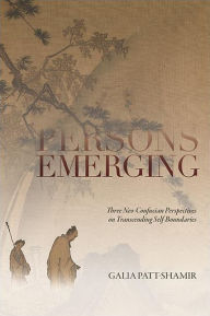 Title: Persons Emerging: Three Neo-Confucian Perspectives on Transcending Self-Boundaries, Author: Galia Patt-Shamir