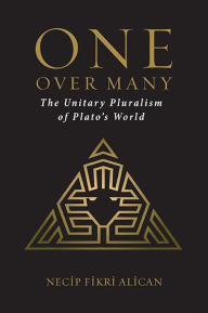 Title: One over Many: The Unitary Pluralism of Plato's World, Author: Necip Fikri Alican