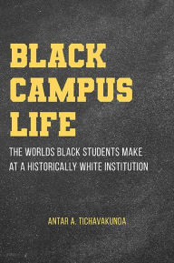 Title: Black Campus Life: The Worlds Black Students Make at a Historically White Institution, Author: Antar A. Tichavakunda