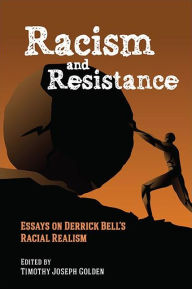 Title: Racism and Resistance: Essays on Derrick Bell's Racial Realism, Author: Timothy Joseph Golden