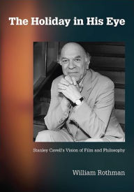 Title: The Holiday in His Eye: Stanley Cavell's Vision of Film and Philosophy, Author: William Rothman