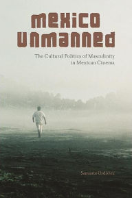 Free download audiobooks Mexico Unmanned: The Cultural Politics of Masculinity in Mexican Cinema by Samanta Ord ez 9781438486284