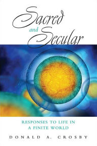 Title: Sacred and Secular: Responses to Life in a Finite World, Author: Donald A. Crosby