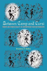Title: Between Camp and Cursi: Humor and Homosexuality in Contemporary Mexican Narrative, Author: Brandon P. Bisbey