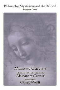 Title: Philosophy, Mysticism, and the Political: Essays on Dante, Author: Massimo Cacciari