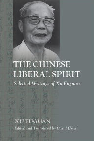 Title: The Chinese Liberal Spirit: Selected Writings of Xu Fuguan, Author: Fuguan Xu