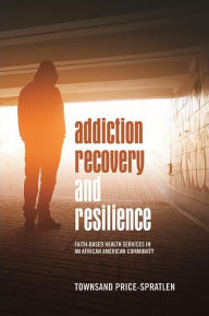 Title: Addiction Recovery and Resilience: Faith-based Health Services in an African American Community, Author: Townsand Price-Spratlen