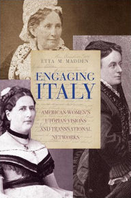 Title: Engaging Italy: American Women's Utopian Visions and Transnational Networks, Author: Etta M. Madden