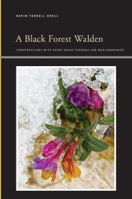 Title: A Black Forest Walden: Conversations with Henry David Thoreau and Marlonbrando, Author: David Farrell Krell