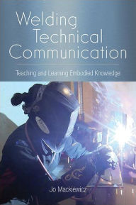 Title: Welding Technical Communication: Teaching and Learning Embodied Knowledge, Author: Jo Mackiewicz