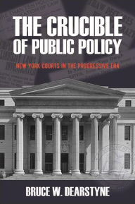 Title: The Crucible of Public Policy: New York Courts in the Progressive Era, Author: Bruce W. Dearstyne