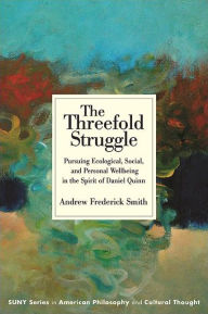 Title: The Threefold Struggle: Pursuing Ecological, Social, and Personal Wellbeing in the Spirit of Daniel Quinn, Author: Andrew Frederick Smith