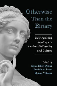 Title: Otherwise Than the Binary: New Feminist Readings in Ancient Philosophy and Culture, Author: Jessica Elbert Decker