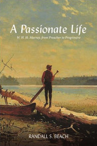 Title: A Passionate Life: W. H. H. Murray, from Preacher to Progressive, Author: Randall S. Beach