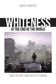 Title: Whiteness at the End of the World: Race in Post-Apocalyptic Cinema, Author: David Venditto
