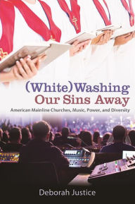 Title: (White)Washing Our Sins Away: American Mainline Churches, Music, Power, and Diversity, Author: Deborah Justice