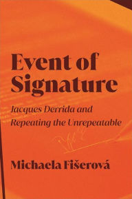 Title: Event of Signature: Jacques Derrida and Repeating the Unrepeatable, Author: Michaela Fiserova
