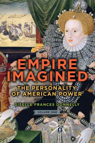 Title: Empire Imagined: The Personality of American Power, Volume One, Author: Giselle Frances Donnelly