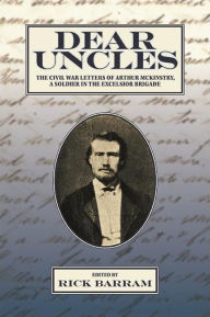 Title: Dear Uncles: The Civil War Letters of Arthur McKinstry, a Soldier in the Excelsior Brigade, Author: Rick Barram