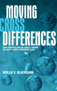 Title: Moving across Differences: How Students Engage LGBTQ+ Themes in a High School Literature Class, Author: Mollie V. Blackburn