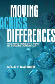 Title: Moving across Differences: How Students Engage LGBTQ+ Themes in a High School Literature Class, Author: Mollie V. Blackburn
