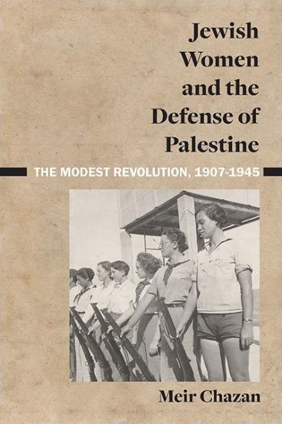 Jewish Women and The Defense of Palestine: Modest Revolution, 1907-1945