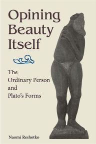 Title: Opining Beauty Itself: The Ordinary Person and Plato's Forms, Author: Naomi Reshotko