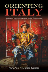 Title: Orienting Italy: China through the Lens of Italian Filmmakers, Author: Mary Ann McDonald Carolan