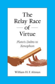 Title: The Relay Race of Virtue: Plato's Debts to Xenophon, Author: William H. F. Altman