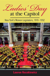 Title: Ladies' Day at the Capitol: New York's Women Legislators, 1919-1992, Author: Lauren Kozakiewicz