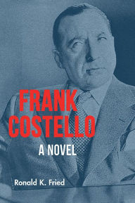 Title: Frank Costello: A Novel, Author: Ronald K. Fried