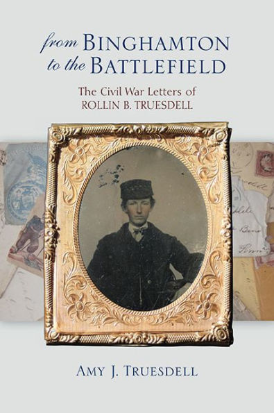 From Binghamton to The Battlefield: Civil War Letters of Rollin B. Truesdell