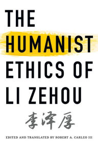 Title: The Humanist Ethics of Li Zehou, Author: Zehou Li