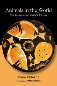 Title: Animals in the World: Five Essays on Aristotle's Biology, Author: Pierre Pellegrin